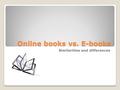 Online books vs. E-books Similarities and differences.