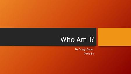 Who Am I? By Gregg Suber Period 6. About Me I was born October 18, 1996 I’m from El Paso originally.