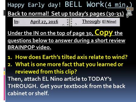 Happy Early day! BELL Work (4 min.) Back to normal! Set up today’s pages (30-31) Under the IN on the top of page 30, Copy the questions below to answer.