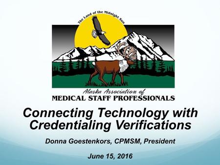 Connecting Technology with Credentialing Verifications Donna Goestenkors, CPMSM, President June 15, 2016.