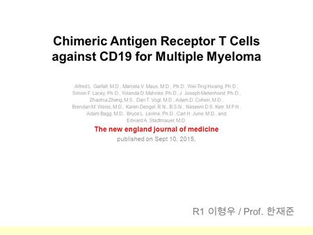 Chimeric Antigen Receptor T Cells against CD19 for Multiple Myeloma Alfred L. Garfall, M.D., Marcela V. Maus, M.D., Ph.D., Wei ‑ Ting Hwang, Ph.D., Simon.