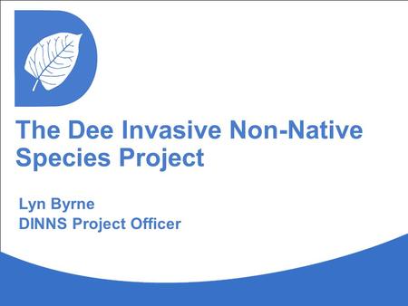 The Dee Invasive Non-Native Species Project Lyn Byrne DINNS Project Officer.