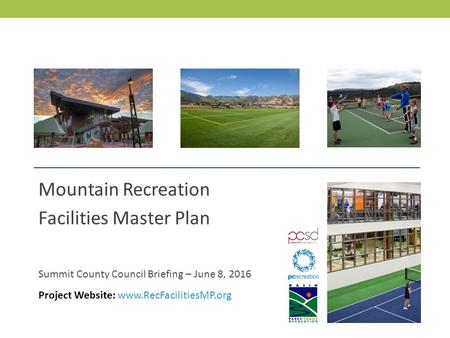 MOUNTAIN RECREATION FACILITIES MASTER PLAN Mountain Recreation Facilities Master Plan Summit County Council Briefing – June 8, 2016 Project Website: www.RecFacilitiesMP.org.