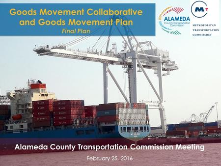 GOODS MOVEMENT COLLABORATIVE AND GOODS MOVEMENT PLAN 1 Goods Movement Collaborative and Goods Movement Plan Final Plan Alameda County Transportation Commission.