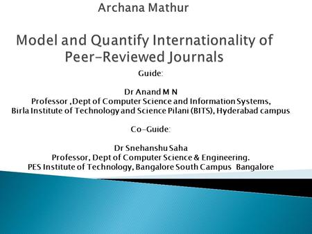 Archana Mathur Guide: Dr Anand M N Professor,Dept of Computer Science and Information Systems, Birla Institute of Technology and Science Pilani (BITS),