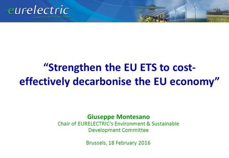 “Strengthen the EU ETS to cost- effectively decarbonise the EU economy” Giuseppe Montesano Chair of EURELECTRIC’s Environment & Sustainable Development.