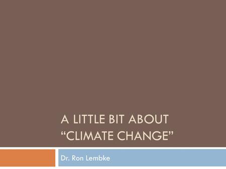 Dr. Ron Lembke A LITTLE BIT ABOUT “CLIMATE CHANGE”