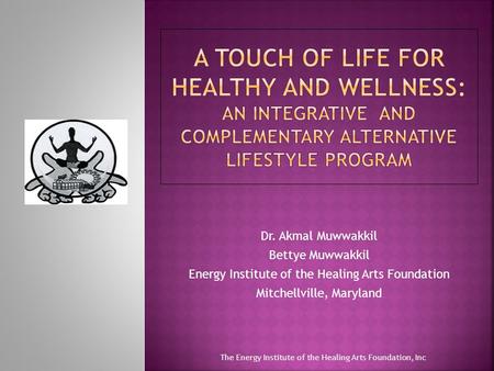 Dr. Akmal Muwwakkil Bettye Muwwakkil Energy Institute of the Healing Arts Foundation Mitchellville, Maryland The Energy Institute of the Healing Arts Foundation,