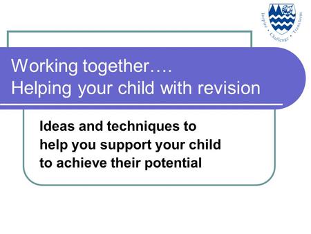 Working together…. Helping your child with revision Ideas and techniques to help you support your child to achieve their potential.