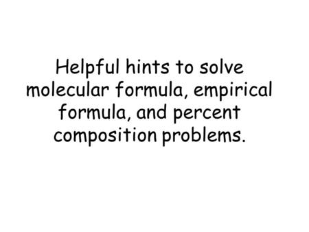 Helpful hints to solve molecular formula, empirical formula, and percent composition problems.