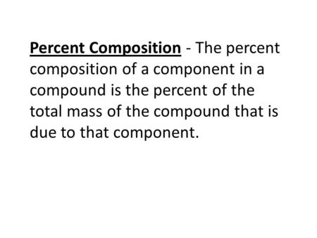 Percent Composition - The percent composition of a component in a compound is the percent of the total mass of the compound that is due to that component.