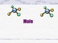 Mole. Moles How a chemist measures the amount of matter in a substance counting unit - number of molecules ; atoms ; particles MOLE TRIANGLE MOLES Grams.