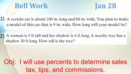 Bell Work Jan 28 1) 2) Obj: I will use percents to determine sales tax, tips, and commissions.