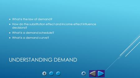 UNDERSTANDING DEMAND  What is the law of demand?  How do the substitution effect and income effect influence decisions?  What is a demand schedule?