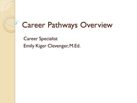 Career Pathways Overview Career Specialist Emily Kiger Clevenger, M.Ed.