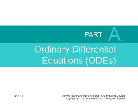 Advanced Engineering Mathematics, 10/e by Edwin Kreyszig Copyright 2011 by John Wiley & Sons. All rights reserved. PART A Ordinary Differential Equations.