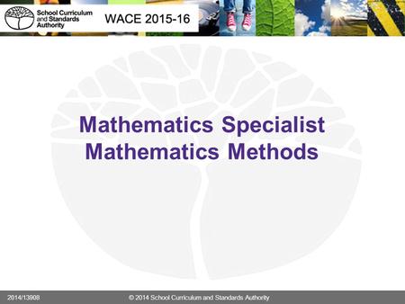 Mathematics Specialist Mathematics Methods 2014/13908 © 2014 School Curriculum and Standards Authority.