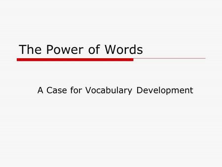 The Power of Words A Case for Vocabulary Development.