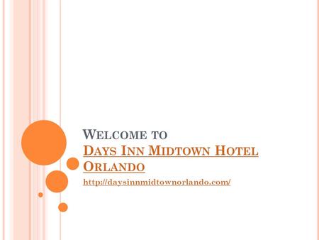 W ELCOME TO D AYS I NN M IDTOWN H OTEL O RLANDO D AYS I NN M IDTOWN H OTEL O RLANDO