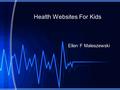 Health Websites For Kids Ellen F Maleszewski. What information is available that is health related- for children Educators –K-12 health curriculum –Need.