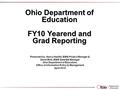 Ohio Department of Education FY10 Yearend and Grad Reporting Presented by: Nancy Haefeli, EMIS Project Manager & David Ehle, EMIS Data/QA Manager Ohio.