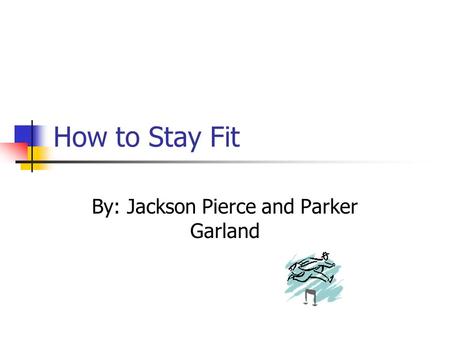 How to Stay Fit By: Jackson Pierce and Parker Garland.