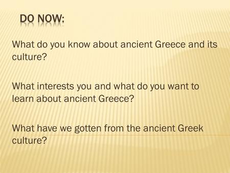 What do you know about ancient Greece and its culture? What interests you and what do you want to learn about ancient Greece? What have we gotten from.