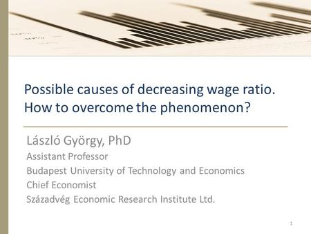 Possible causes of decreasing wage ratio. How to overcome the phenomenon? László György, PhD Assistant Professor Budapest University of Technology and.