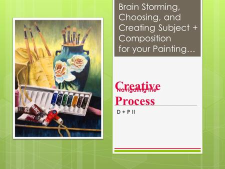 Creative Process D + P II Navigating the Brain Storming, Choosing, and Creating Subject + Composition for your Painting…