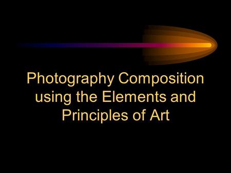 Photography Composition using the Elements and Principles of Art.