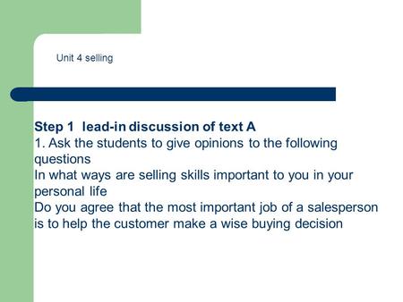 Unit 4 selling Step 1 lead-in discussion of text A 1. Ask the students to give opinions to the following questions In what ways are selling skills important.