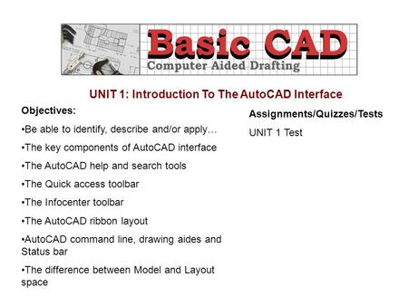 UNIT 1: Introduction To The AutoCAD Interface Objectives: Be able to identify, describe and/or apply… The key components of AutoCAD interface The AutoCAD.