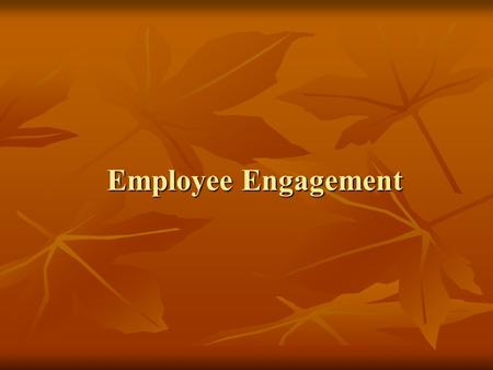 Employee Engagement. Topics to be covered in this presentation  Working definition of the term Employee Engagement.  Drivers of engagement – things.