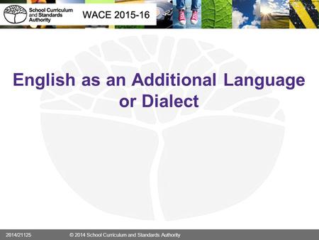 English as an Additional Language or Dialect 2014/21125 © 2014 School Curriculum and Standards Authority.