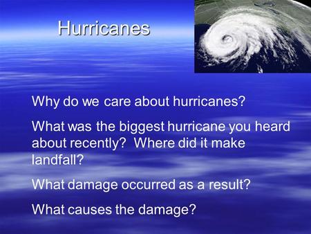 Hurricanes Why do we care about hurricanes? What was the biggest hurricane you heard about recently? Where did it make landfall? What damage occurred as.