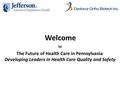 Welcome to The Future of Health Care in Pennsylvania Developing Leaders in Health Care Quality and Safety.