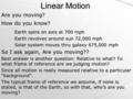 Linear Motion Are you moving? How do you know? Earth spins on axis at 700 mph Earth revolves around sun 72,000 mph Solar system moves thru galaxy 675,000.