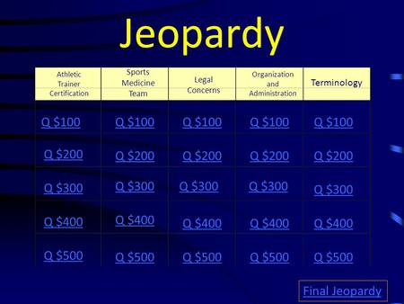 Jeopardy Athletic Trainer Certification Legal Concerns Terminology Q $100 Q $200 Q $300 Q $400 Q $500 Q $100 Q $200 Q $300 Q $400 Q $500 Final Jeopardy.