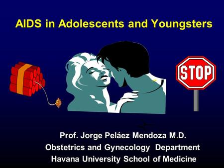 AIDS in Adolescents and Youngsters Prof. Jorge Peláez Mendoza M.D. Prof. Jorge Peláez Mendoza M.D. Obstetrics and Gynecology Department Obstetrics and.