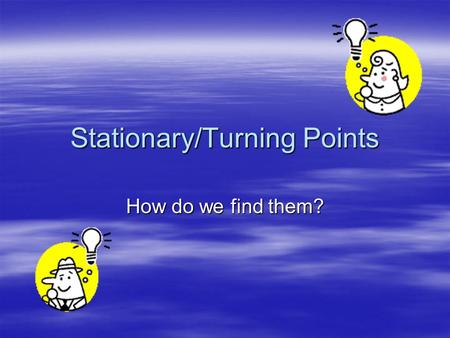 Stationary/Turning Points How do we find them?. What are they?  Turning points are points where a graph is changing direction  Stationary points are.