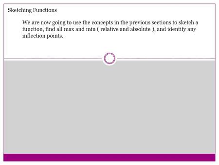 Sketching Functions We are now going to use the concepts in the previous sections to sketch a function, find all max and min ( relative and absolute ),