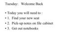 Tuesday: Welcome Back Today you will need to : 1. Find your new seat 2. Pick-up notes on file cabinet 3. Get out notebooks.