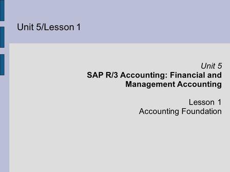 Unit 5/Lesson 1 Unit 5 SAP R/3 Accounting: Financial and Management Accounting Lesson 1 Accounting Foundation.