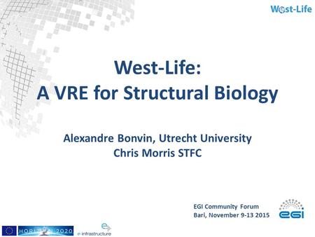 West-Life: A VRE for Structural Biology Alexandre Bonvin, Utrecht University Chris Morris STFC EGI Community Forum Bari, November 9-13 2015.