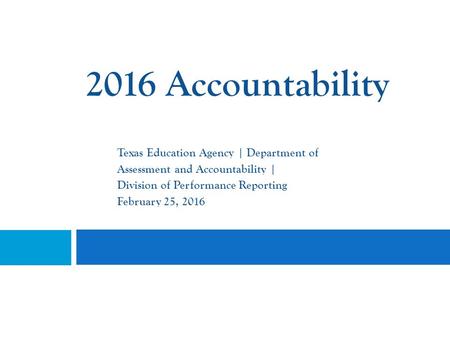 2016 Accountability Texas Education Agency | Department of Assessment and Accountability | Division of Performance Reporting February 25, 2016.