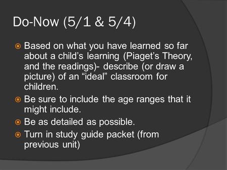 Do-Now (5/1 & 5/4)  Based on what you have learned so far about a child’s learning (Piaget’s Theory, and the readings)- describe (or draw a picture) of.