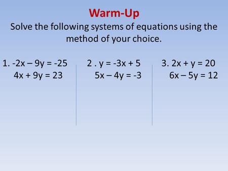 Warm-Up Solve the following systems of equations using the method of your choice. 1. -2x – 9y = -25 2. y = -3x + 5 3. 2x + y = 20 4x + 9y = 23 5x – 4y.