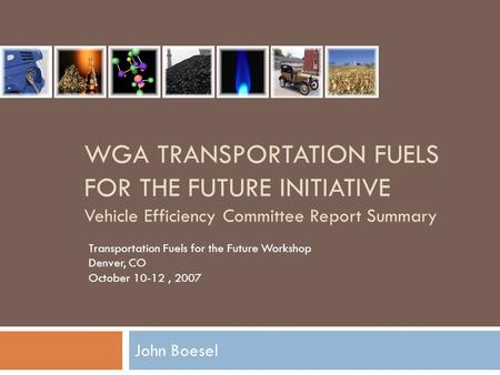 WGA TRANSPORTATION FUELS FOR THE FUTURE INITIATIVE Vehicle Efficiency Committee Report Summary John Boesel Transportation Fuels for the Future Workshop.