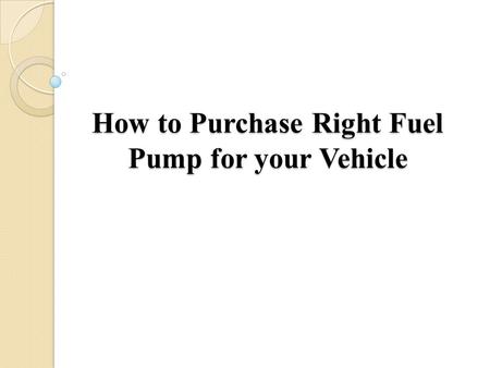 How to Purchase Right Fuel Pump for your Vehicle.