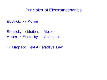 Principles of Electromechanics Electricity  Motion Electricity  Motion: Motor Motion  Electricity: Generator  Magnetic Field & Faraday’s Law.